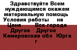 Здравствуйте.Всем нуждающимся окажем материальную помощь. Условия работы 50 на 5 › Цена ­ 1 - Все города Другое » Другое   . Кемеровская обл.,Юрга г.